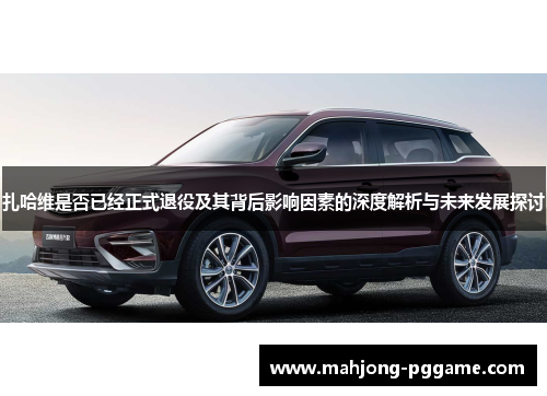 扎哈维是否已经正式退役及其背后影响因素的深度解析与未来发展探讨