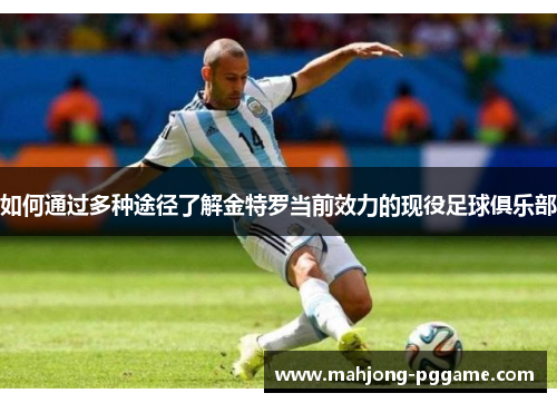 如何通过多种途径了解金特罗当前效力的现役足球俱乐部 如何通过多种途径了解金特罗当前效力的现役足球俱乐部