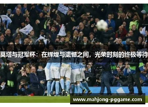 莫塔与冠军杯：在辉煌与遗憾之间，光荣时刻的终极等待