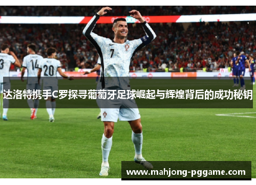 达洛特携手C罗探寻葡萄牙足球崛起与辉煌背后的成功秘钥