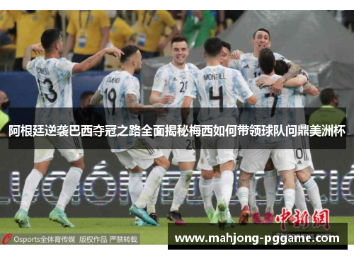 阿根廷逆袭巴西夺冠之路全面揭秘梅西如何带领球队问鼎美洲杯