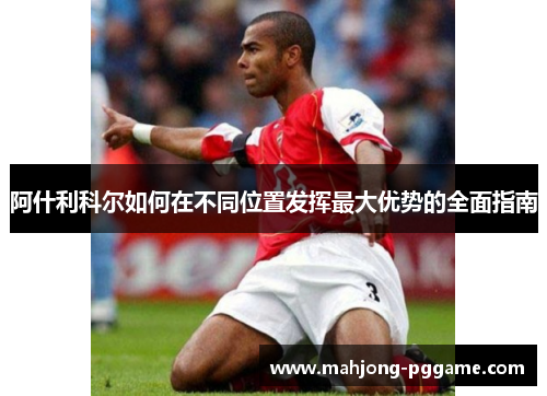 阿什利科尔如何在不同位置发挥最大优势的全面指南 阿什利科尔如何在不同位置发挥最大优势的全面指南