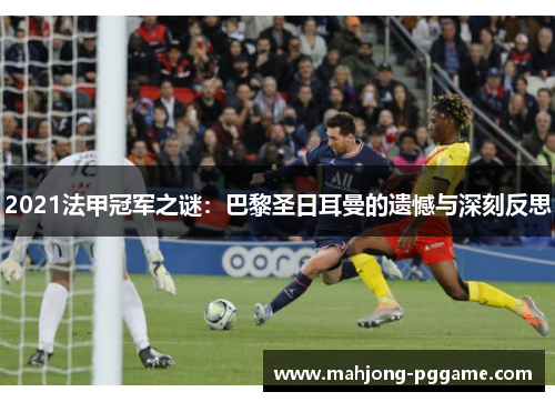 2021法甲冠军之谜:巴黎圣日耳曼的遗憾与深刻反思 2021法甲冠军之谜:巴黎圣日耳曼的遗憾与深刻反思