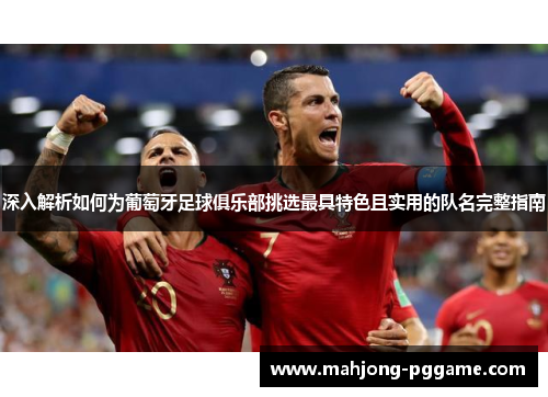 深入解析如何为葡萄牙足球俱乐部挑选最具特色且实用的队名完整指南