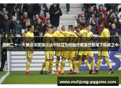 细数二十一大要点深度揭示法甲桂冠为何始终难落巴黎麾下阵营之中