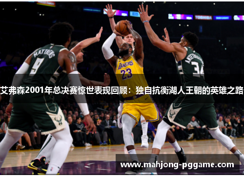 艾弗森2001年总决赛惊世表现回顾：独自抗衡湖人王朝的英雄之路