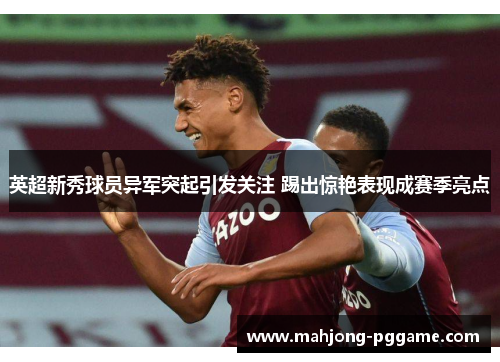 英超新秀球员异军突起引发关注 踢出惊艳表现成赛季亮点