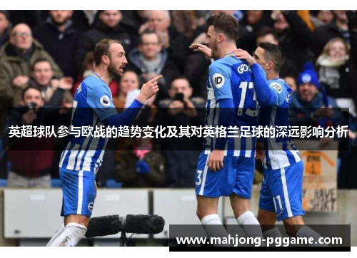 英超球队参与欧战的趋势变化及其对英格兰足球的深远影响分析