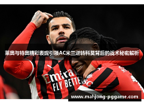 莱奥与特奥精彩表现引领AC米兰逆转科莫背后的战术秘密解析