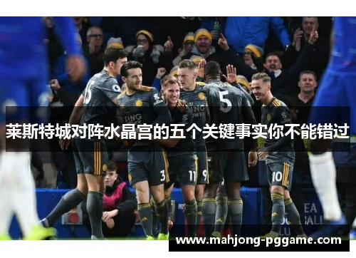 莱斯特城对阵水晶宫的五个关键事实你不能错过 莱斯特城对阵水晶宫的五个关键事实你不能错过