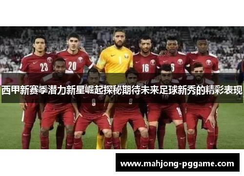西甲新赛季潜力新星崛起探秘期待未来足球新秀的精彩表现 西甲新赛季潜力新星崛起探秘期待未来足球新秀的精彩表现