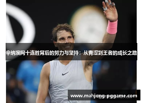 辛纳澳网十连胜背后的努力与坚持：从青涩到王者的成长之路