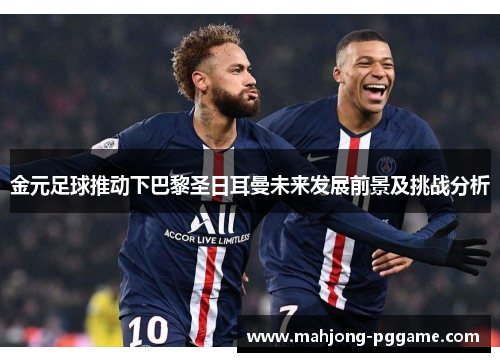 金元足球推动下巴黎圣日耳曼未来发展前景及挑战分析