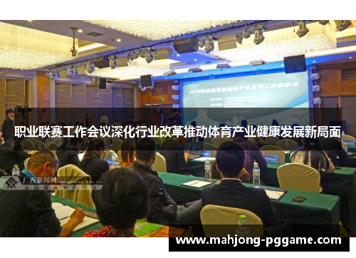 职业联赛工作会议深化行业改革推动体育产业健康发展新局面