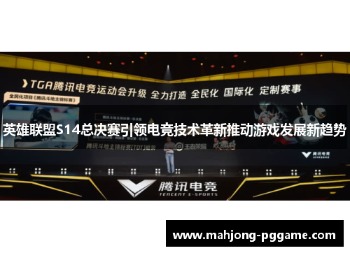 英雄联盟S14总决赛引领电竞技术革新推动游戏发展新趋势