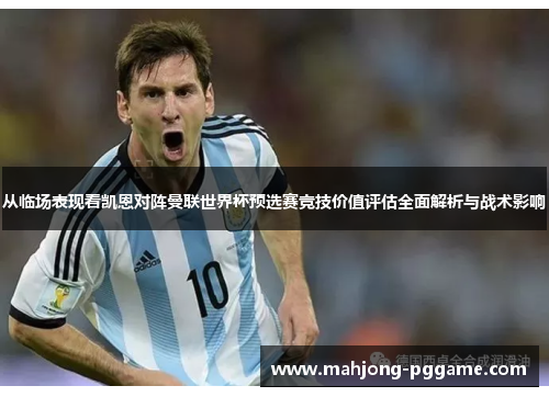 从临场表现看凯恩对阵曼联世界杯预选赛竞技价值评估全面解析与战术影响
