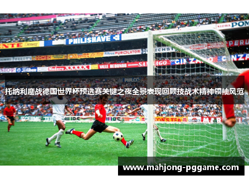 托纳利鏖战德国世界杯预选赛关键之夜全景表现回顾技战术精神领袖风范