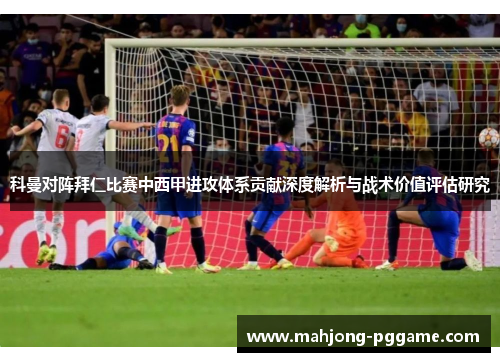 科曼对阵拜仁比赛中西甲进攻体系贡献深度解析与战术价值评估研究