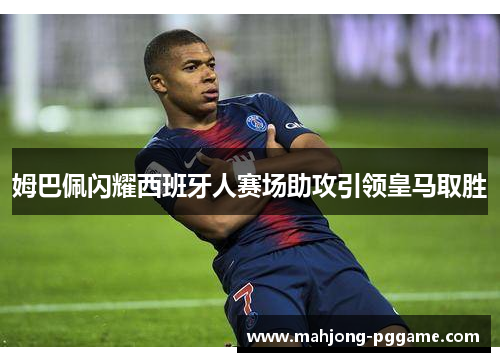 姆巴佩闪耀西班牙人赛场助攻引领皇马取胜