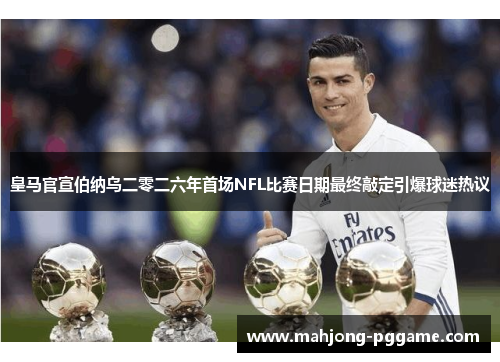 皇马官宣伯纳乌二零二六年首场NFL比赛日期最终敲定引爆球迷热议 皇马官宣伯纳乌二零二六年首场NFL比赛日期最终敲定引爆球迷热议