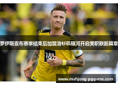 罗伊斯宣布赛季结束后加盟洛杉矶银河开启美职联新篇章 罗伊斯宣布赛季结束后加盟洛杉矶银河开启美职联新篇章