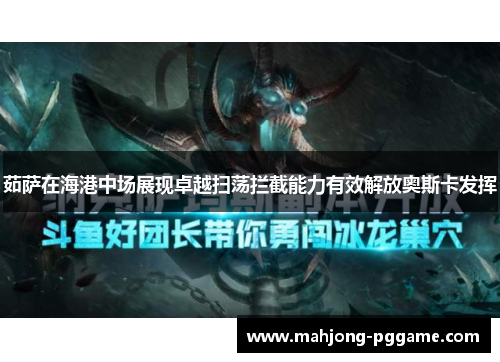 茹萨在海港中场展现卓越扫荡拦截能力有效解放奥斯卡发挥 茹萨在海港中场展现卓越扫荡拦截能力有效解放奥斯卡发挥