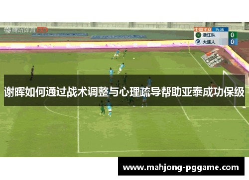 谢晖如何通过战术调整与心理疏导帮助亚泰成功保级