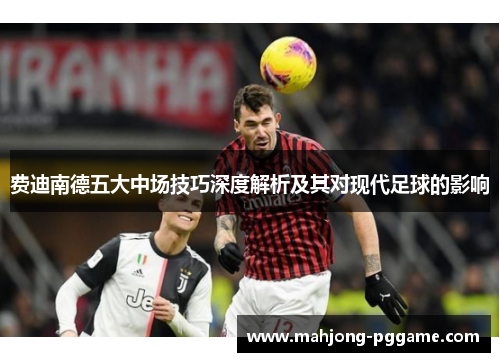 费迪南德五大中场技巧深度解析及其对现代足球的影响