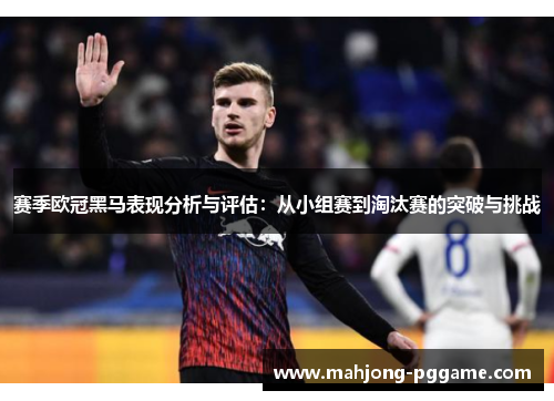 赛季欧冠黑马表现分析与评估：从小组赛到淘汰赛的突破与挑战