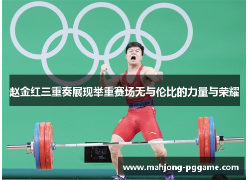 赵金红三重奏展现举重赛场无与伦比的力量与荣耀