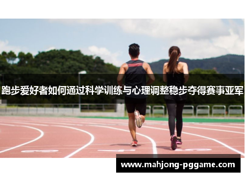跑步爱好者如何通过科学训练与心理调整稳步夺得赛事亚军