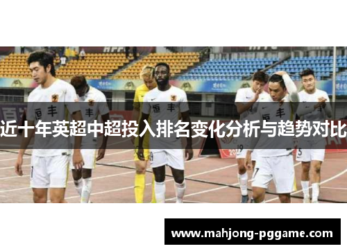 近十年英超中超投入排名变化分析与趋势对比