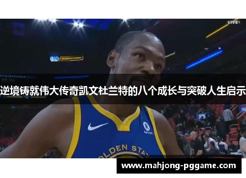 逆境铸就伟大传奇凯文杜兰特的八个成长与突破人生启示
