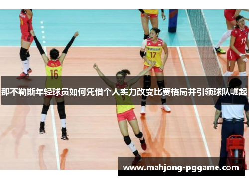 那不勒斯年轻球员如何凭借个人实力改变比赛格局并引领球队崛起 那不勒斯年轻球员如何凭借个人实力改变比赛格局并引领球队崛起
