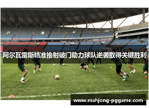 阿尔瓦雷斯精准推射破门助力球队逆袭取得关键胜利