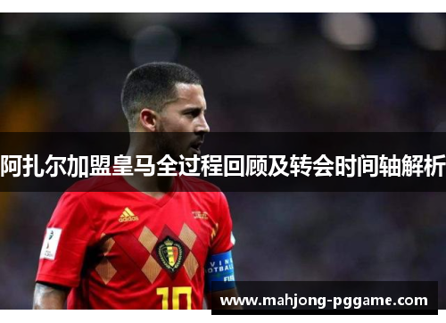 阿扎尔加盟皇马全过程回顾及转会时间轴解析
