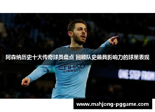 阿森纳历史十大传奇球员盘点 回顾队史最具影响力的球星表现 阿森纳历史十大传奇球员盘点 回顾队史最具影响力的球星表现