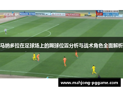 马纳多拉在足球场上的踢球位置分析与战术角色全面解析 马纳多拉在足球场上的踢球位置分析与战术角色全面解析
