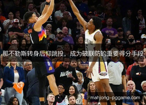 那不勒斯转身后仰跳投,成为破联防的重要得分手段 那不勒斯转身后仰跳投,成为破联防的重要得分手段